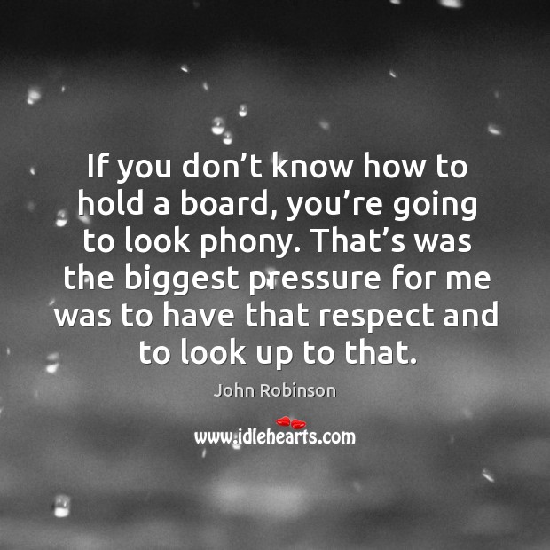 If you don’t know how to hold a board, you’re going to look phony. John Robinson Picture Quote