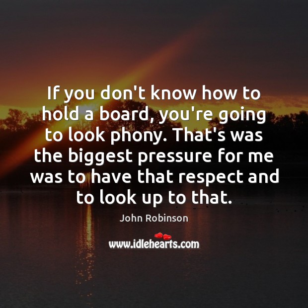 If you don’t know how to hold a board, you’re going to John Robinson Picture Quote