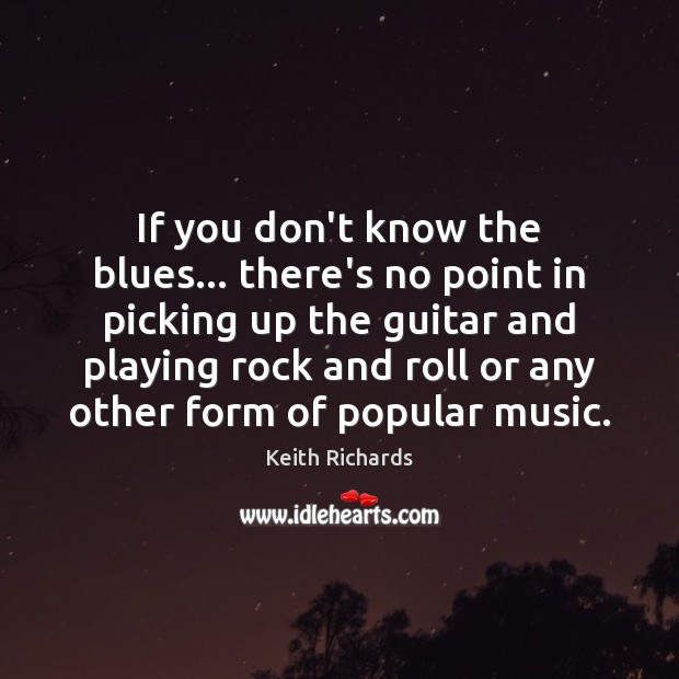If you don’t know the blues… there’s no point in picking up Keith Richards Picture Quote