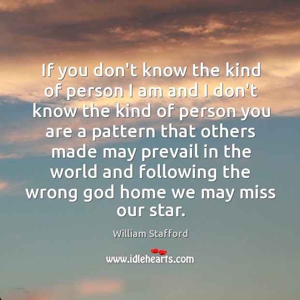 If you don’t know the kind of person I am and I William Stafford Picture Quote