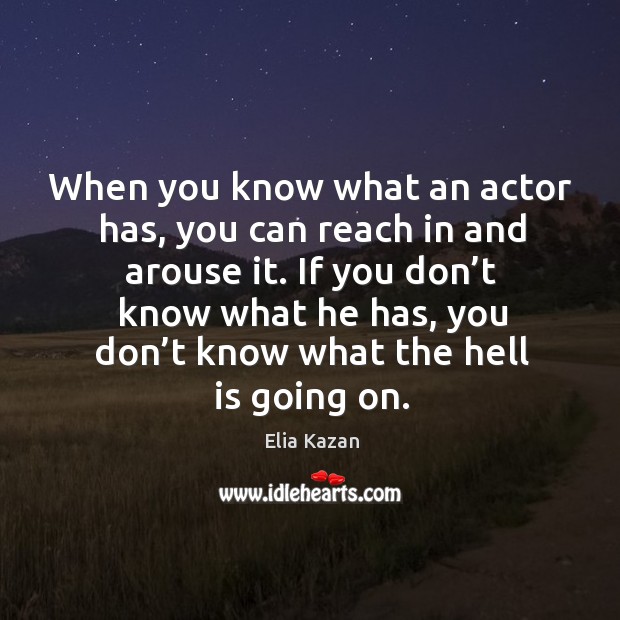 If you don’t know what he has, you don’t know what the hell is going on. Elia Kazan Picture Quote