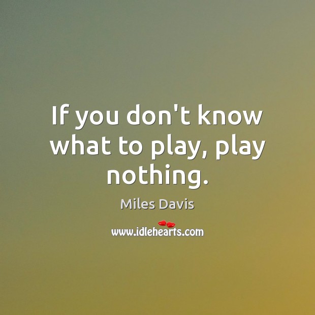 If you don’t know what to play, play nothing. Miles Davis Picture Quote
