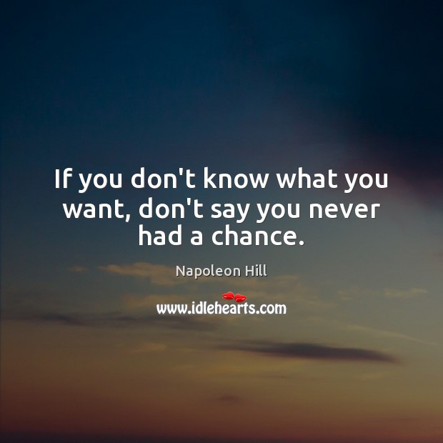 If you don’t know what you want, don’t say you never had a chance. Napoleon Hill Picture Quote