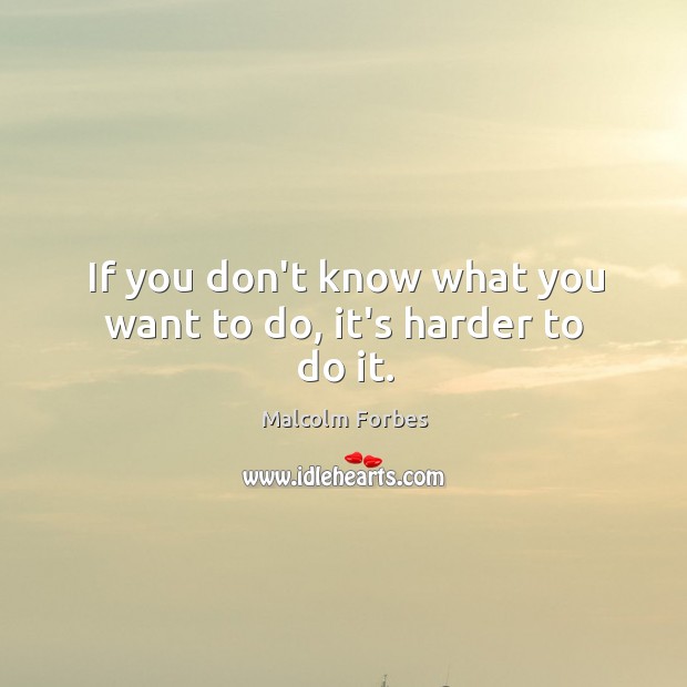 If you don’t know what you want to do, it’s harder to do it. Image