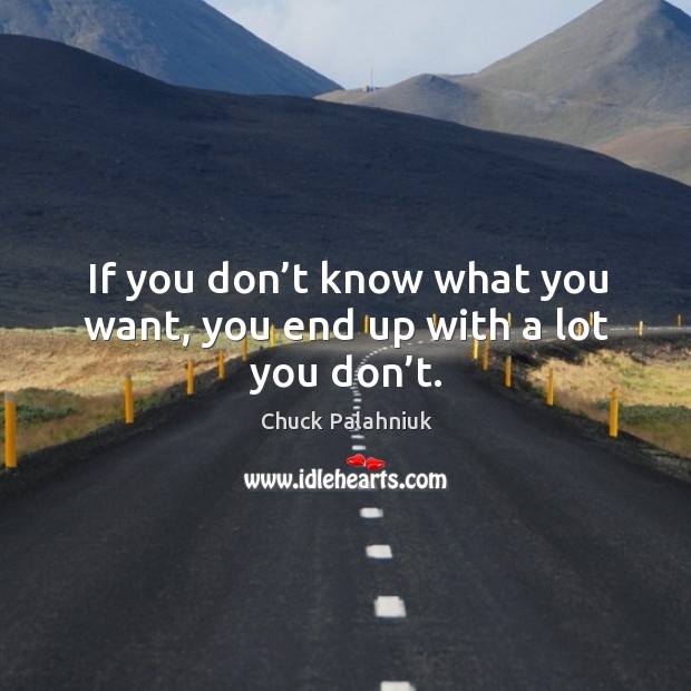 If you don’t know what you want, you end up with a lot you don’t. Chuck Palahniuk Picture Quote