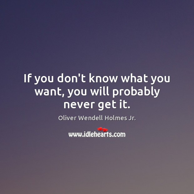 If you don’t know what you want, you will probably never get it. Oliver Wendell Holmes Jr. Picture Quote