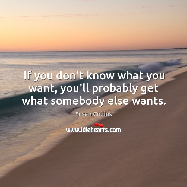 If you don’t know what you want, you’ll probably get what somebody else wants. Image