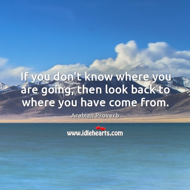 If you don’t know where you are going, then look back Arabian Proverbs Image