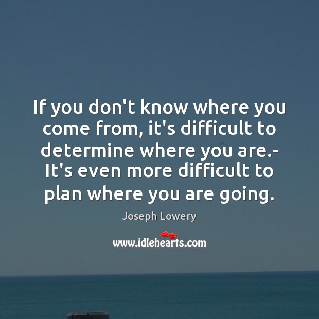 If you don’t know where you come from, it’s difficult to determine Joseph Lowery Picture Quote