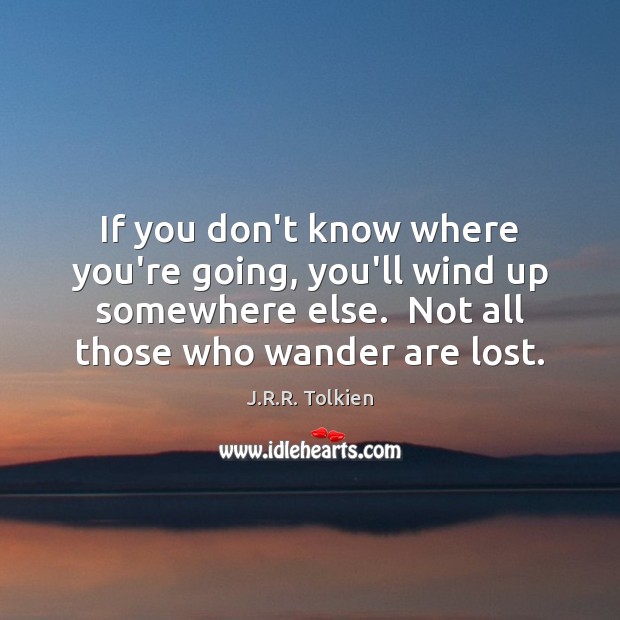 If you don’t know where you’re going, you’ll wind up somewhere else. J.R.R. Tolkien Picture Quote