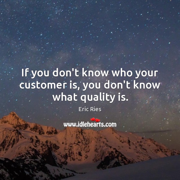 If you don’t know who your customer is, you don’t know what quality is. Eric Ries Picture Quote