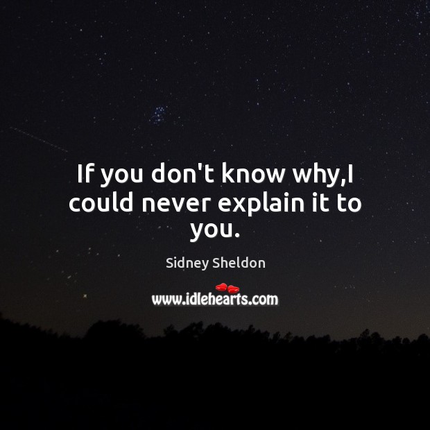 If you don’t know why,I could never explain it to you. Sidney Sheldon Picture Quote