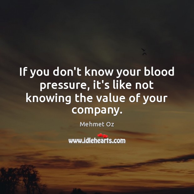 If you don’t know your blood pressure, it’s like not knowing the value of your company. Mehmet Oz Picture Quote
