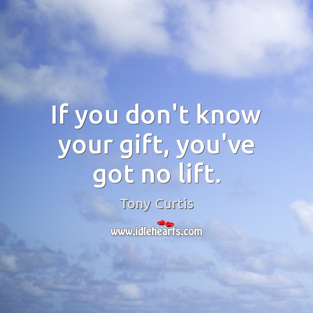 If you don’t know your gift, you’ve got no lift. Tony Curtis Picture Quote