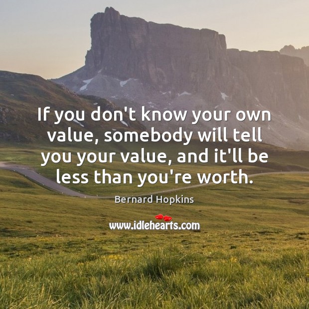 If you don’t know your own value, somebody will tell you your Bernard Hopkins Picture Quote