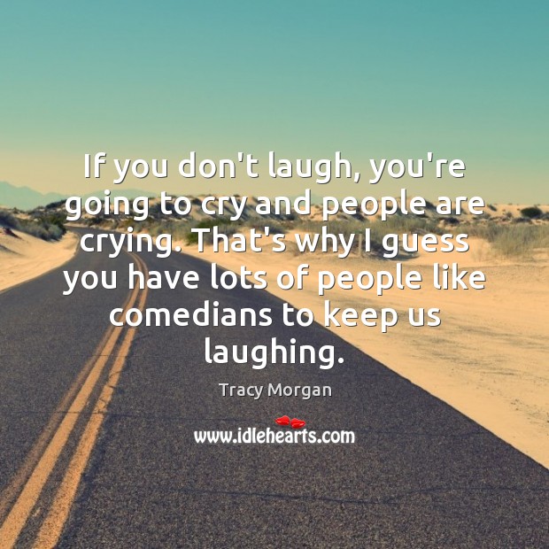 If you don’t laugh, you’re going to cry and people are crying. Tracy Morgan Picture Quote