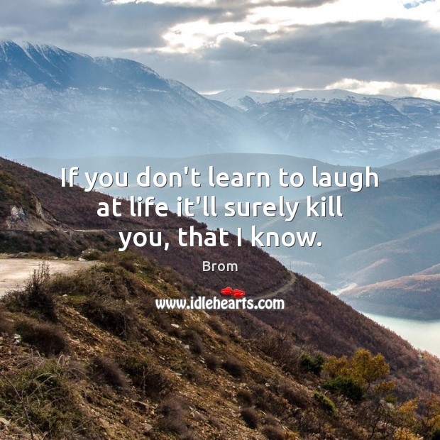 If you don’t learn to laugh at life it’ll surely kill you, that I know. Brom Picture Quote
