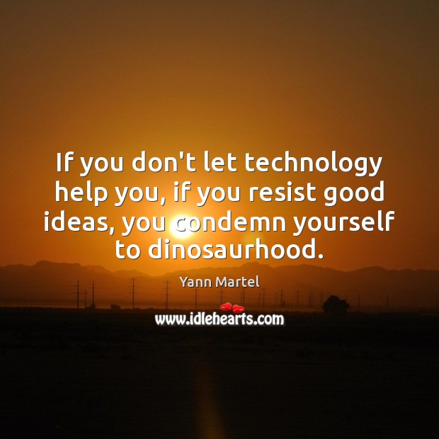 If you don’t let technology help you, if you resist good ideas, Yann Martel Picture Quote