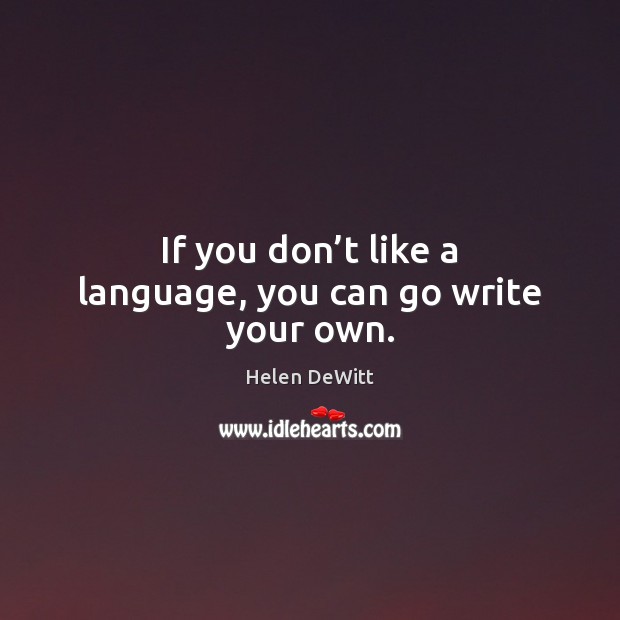 If you don’t like a language, you can go write your own. Helen DeWitt Picture Quote