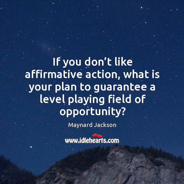 If you don’t like affirmative action, what is your plan to guarantee a level playing field of opportunity? Maynard Jackson Picture Quote