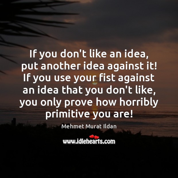 If you don’t like an idea, put another idea against it! If Mehmet Murat Ildan Picture Quote