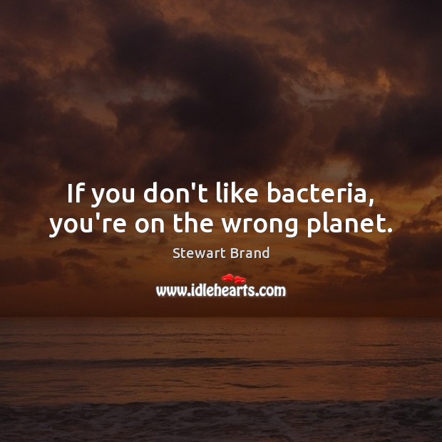 If you don’t like bacteria, you’re on the wrong planet. Stewart Brand Picture Quote