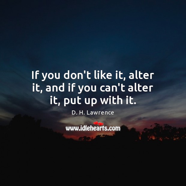 If you don’t like it, alter it, and if you can’t alter it, put up with it. Image