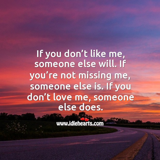 If You Don T Like Me Someone Else Will If You Re Not Missing Me Someone Else Is Idlehearts