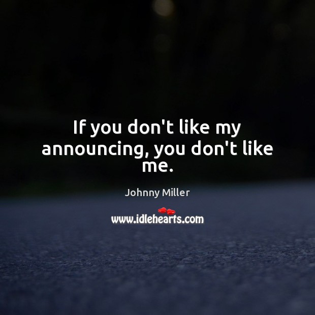 If you don’t like my announcing, you don’t like me. Johnny Miller Picture Quote