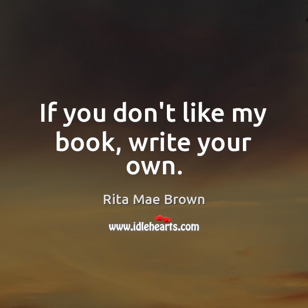 If you don’t like my book, write your own. Image
