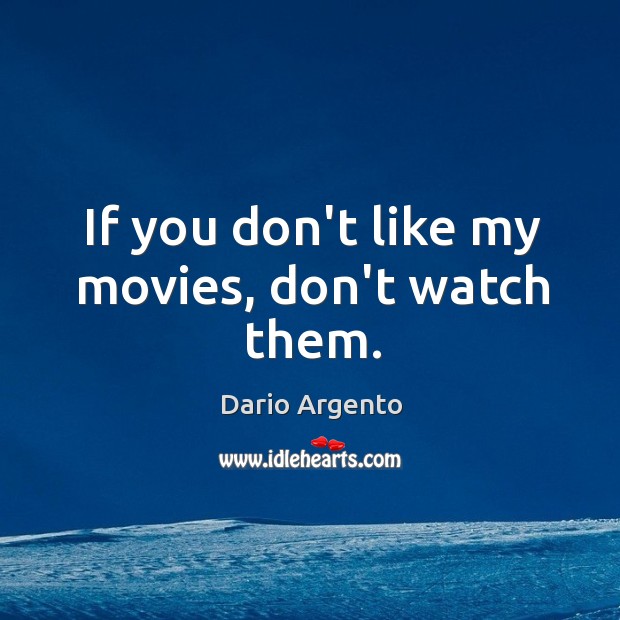 If you don’t like my movies, don’t watch them. Dario Argento Picture Quote