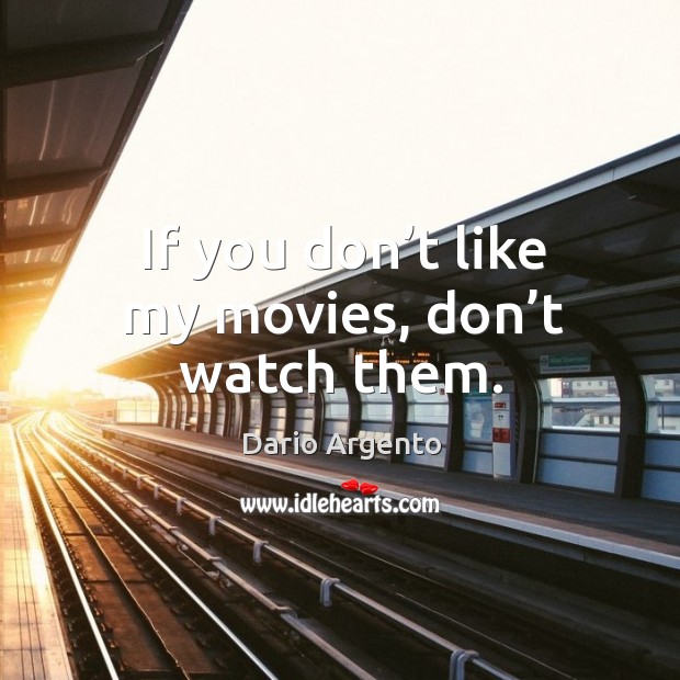 If you don’t like my movies, don’t watch them. Dario Argento Picture Quote