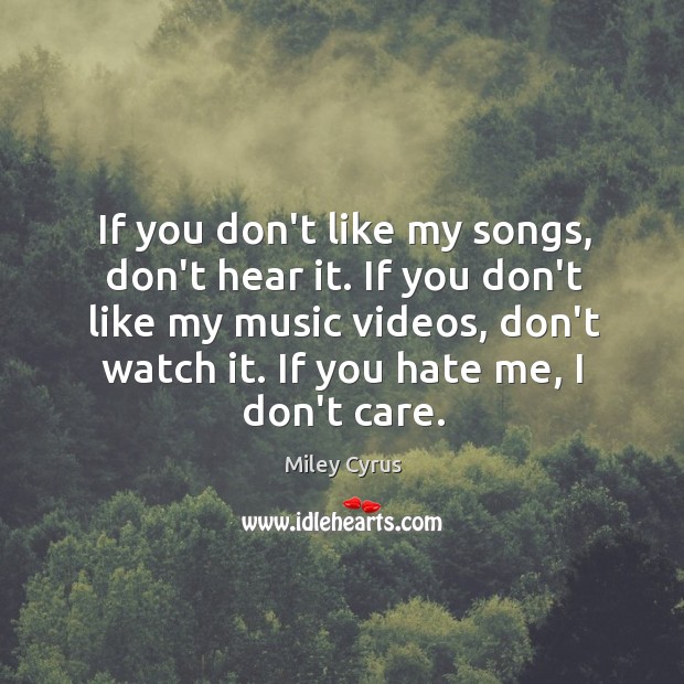 If you don’t like my songs, don’t hear it. If you don’t Miley Cyrus Picture Quote