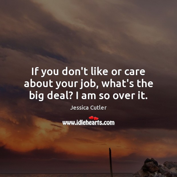 If you don’t like or care about your job, what’s the big deal? I am so over it. Jessica Cutler Picture Quote