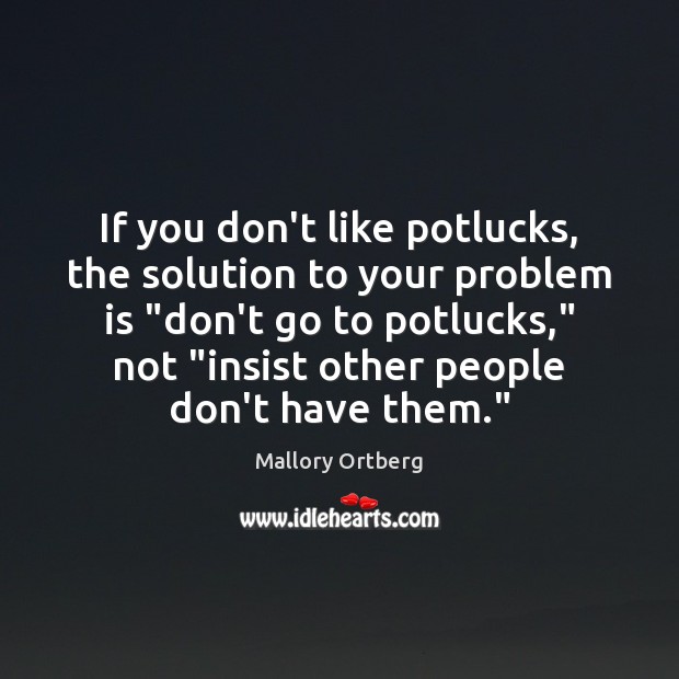 If you don’t like potlucks, the solution to your problem is “don’t Mallory Ortberg Picture Quote
