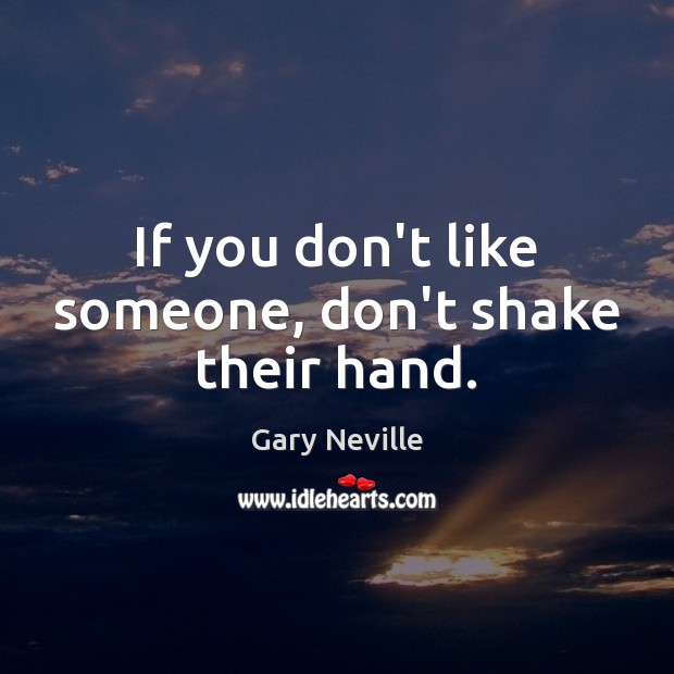 If you don’t like someone, don’t shake their hand. Gary Neville Picture Quote