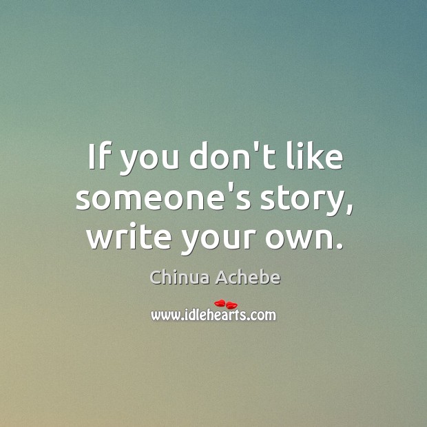 If you don’t like someone’s story, write your own. Chinua Achebe Picture Quote