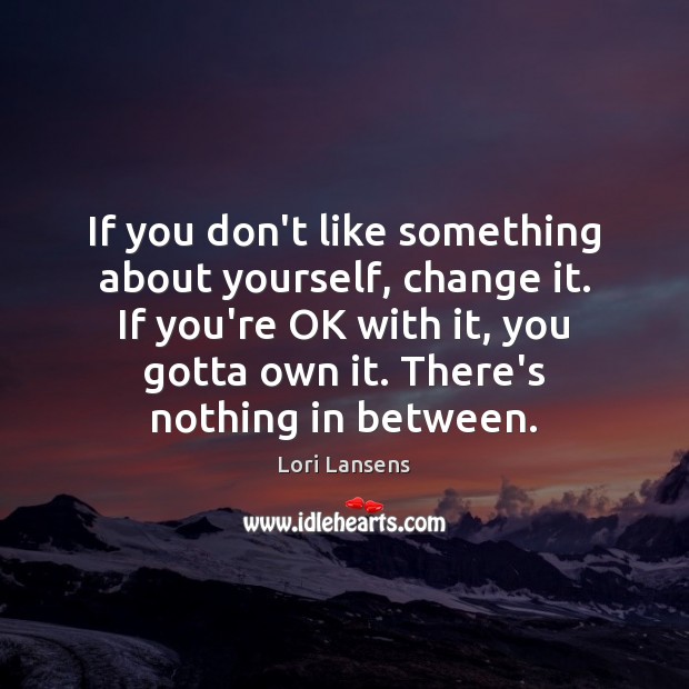 If you don’t like something about yourself, change it. If you’re OK Lori Lansens Picture Quote