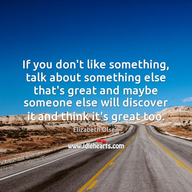 If you don’t like something, talk about something else that’s great and Elizabeth Olsen Picture Quote