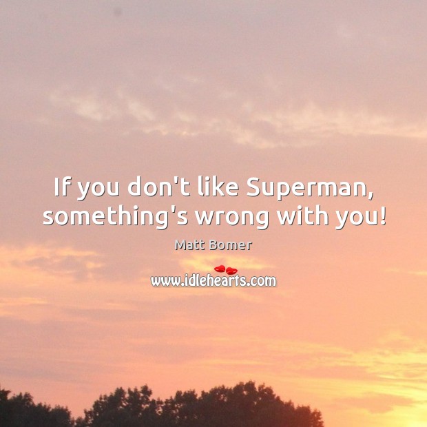 If you don’t like Superman, something’s wrong with you! With You Quotes Image
