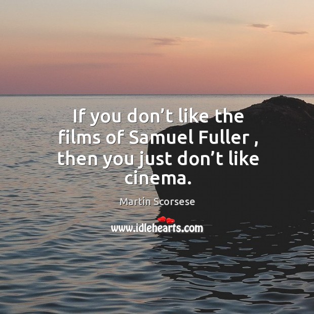 If you don’t like the films of Samuel Fuller , then you just don’t like cinema. Martin Scorsese Picture Quote