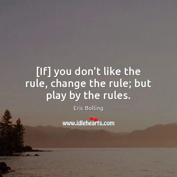 [If] you don’t like the rule, change the rule; but play by the rules. Eric Bolling Picture Quote
