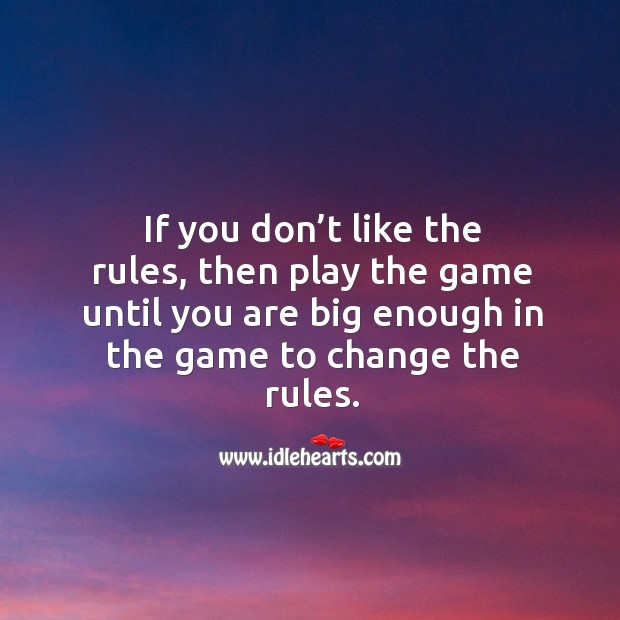 If you don’t like the rules, then play the game until you are big enough in the game to change the rules. Image