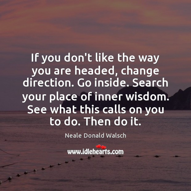 If you don’t like the way you are headed, change direction. Go Neale Donald Walsch Picture Quote