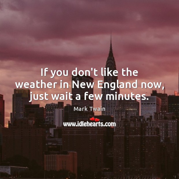 If you don’t like the weather in New England now, just wait a few minutes. Mark Twain Picture Quote