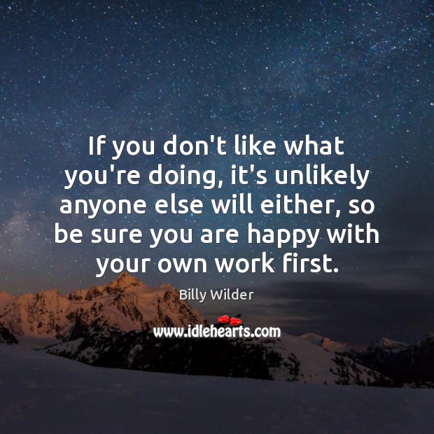 If you don’t like what you’re doing, it’s unlikely anyone else will Billy Wilder Picture Quote