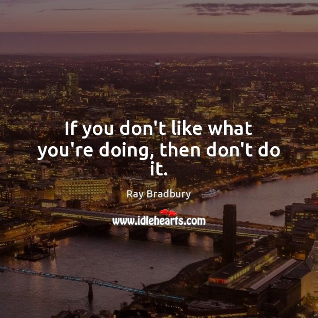 If you don’t like what you’re doing, then don’t do it. Ray Bradbury Picture Quote