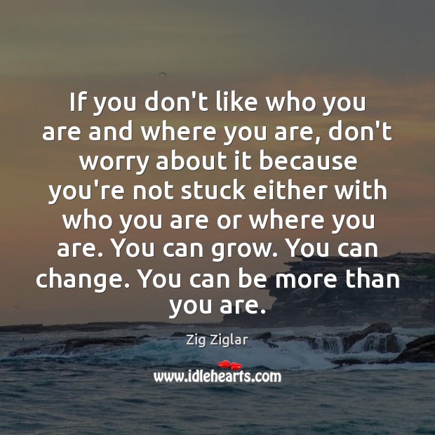 If you don’t like who you are and where you are, don’t Zig Ziglar Picture Quote
