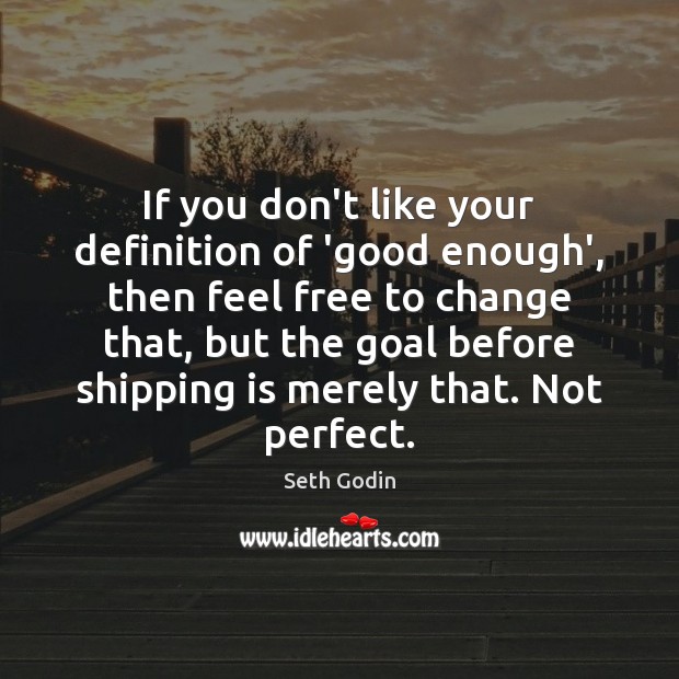 If you don’t like your definition of ‘good enough’, then feel free Seth Godin Picture Quote