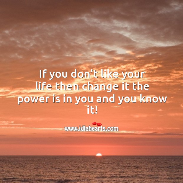 If you don’t like your life then change it the power is in you and you know it! Power Quotes Image